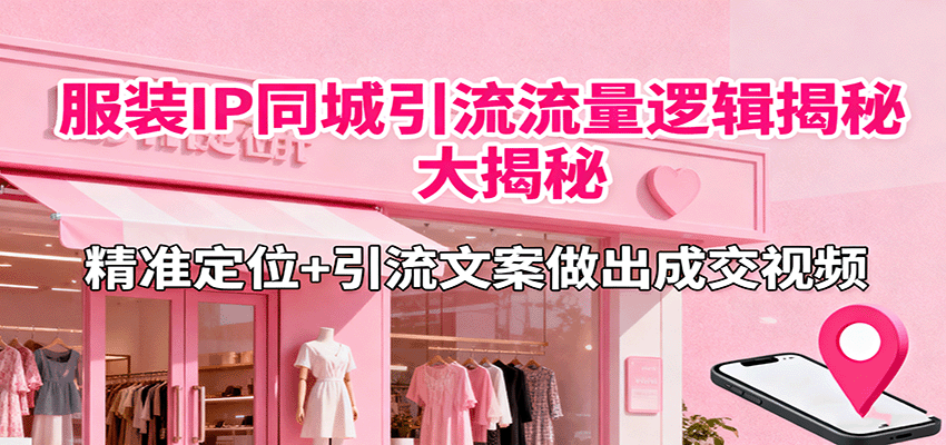 服装IP同城引流流量逻辑大揭秘，精准定位+引流文案做出成交视频-linxinghc