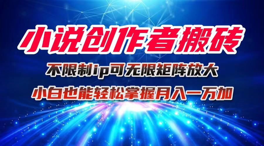 小说创作者搬砖玩法，不限制IP简单无脑 可矩阵无限放大小白也能实现轻…-linxinghc