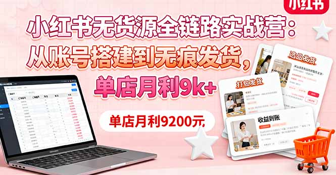 小红书无货源全链路实战营：从账号搭建到无痕发货，单店月利9k+-linxinghc