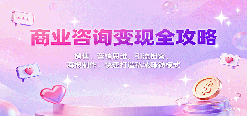 商业咨询变现全攻略：销售、营销思维，引流锁客，海报制作，快速打造私域赚钱模式-linxinghc