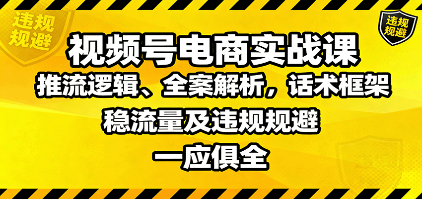 视频号电商实战课：推流逻辑、全案解析，话术框架，稳流量及违规规避等-linxinghc