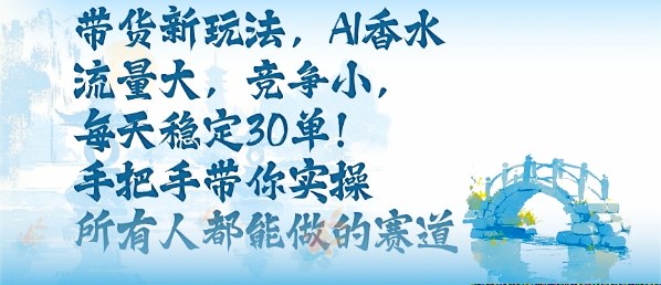 带货新玩法，AI香水，流量大，竞争小，每天稳定30单，手把手带你实操所有人都能做的赛道-linxinghc