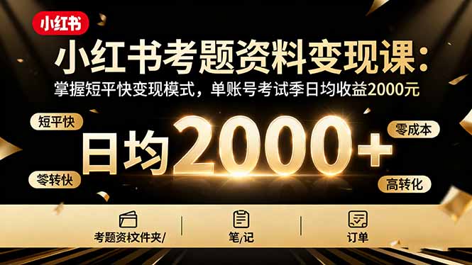 小红书考题资料变现课：掌握短平快变现模式，单账号考试季日均收益2000元-linxinghc