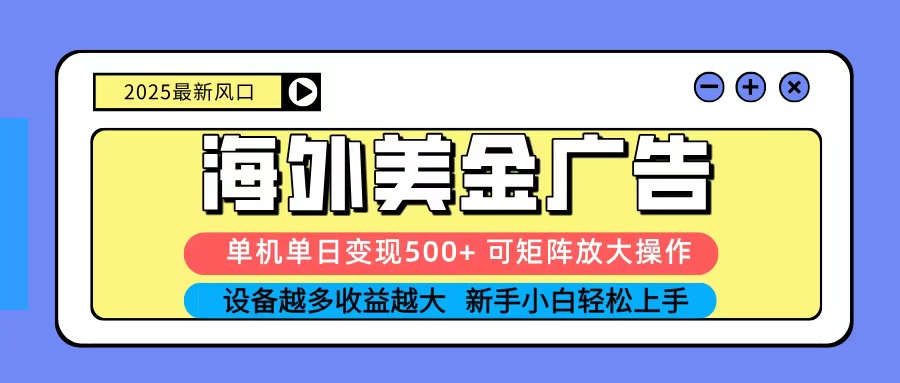 2025吃肉海外美金广告，单机单日变现500+，矩阵可无限放大，新手小白轻松上手-linxinghc