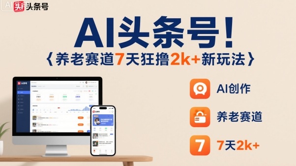 AI头条号，7天狂撸2k+，做养老赛道，新风口新玩法-linxinghc