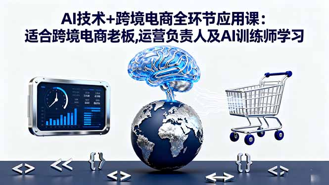 AI技术+跨境电商全环节应用课:适合跨境电商老板,运营负责人及AI训练师学习-linxinghc
