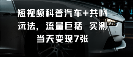 短视频科普汽车+共鸣玩法，流量巨猛实测当天变现7张-linxinghc