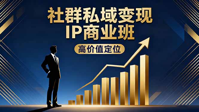 社群私域变现IP商业班，高价值定位,精准引流,私聊成交，实践年盈利破百万-linxinghc