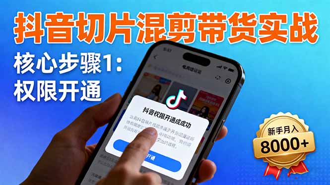 抖音切片混剪带货实战：权限开通、商品挂车、混剪手法，新手月入8000+-linxinghc