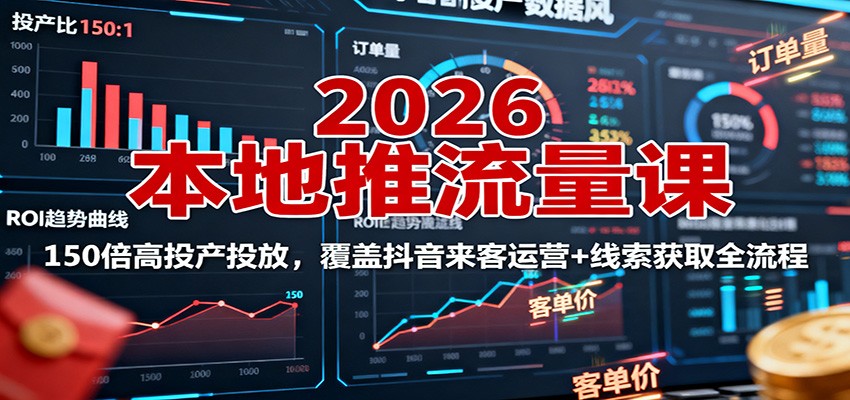 2026本地推流量课：150倍高投产投放，覆盖抖音来客运营+线索获取全流程-linxinghc