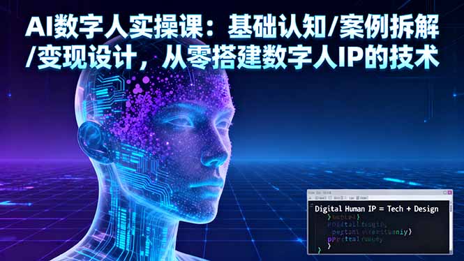 AI数字人实操课：基础认知/案例拆解/变现设计，从零搭建数字人IP的技术-linxinghc