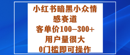 小红书暗黑小众情感赛道，客单价100-300+用户量很大，0门槛即可操作-linxinghc